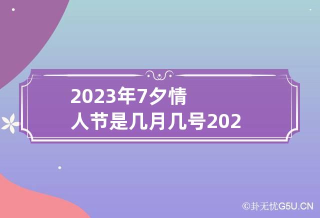2023年7夕情人节是几月几号 2023年七夕节是几月几日?