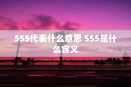 555代表什么意思 555是什么含义